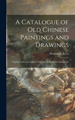 A Catalogue of Old Chinese Paintings and Drawings: Together With a Complete Collection of Books on Chinese Art by Probsthain & Co