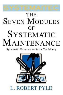 The Seven Modules of Systematic Maintenance by Pyle, L. Robert