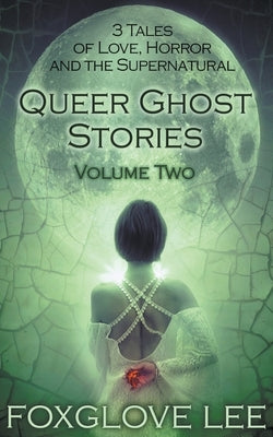 Queer Ghost Stories Volume Two: 3 Tales of Love, Horror and the Supernatural by Lee, Foxglove