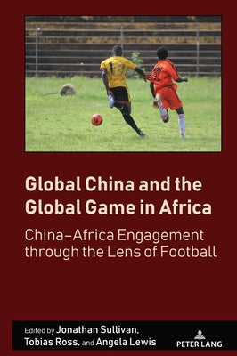 Global China and the Global Game in Africa: China-Africa Engagement Through the Lens of Football by Mangan, J. a.