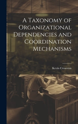 A Taxonomy of Organizational Dependencies and Coordination Mechanisms by Crowston, Kevin
