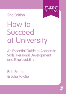 How to Succeed at University: An Essential Guide to Academic Skills, Personal Development & Employability by Smale, Bob