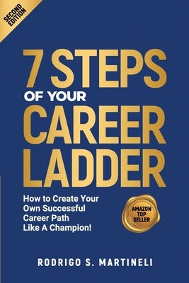7 Steps of Your Career Ladder: How To Create Your Own Successful Career Path Like A Champion! by Martineli, Rodrigo S.