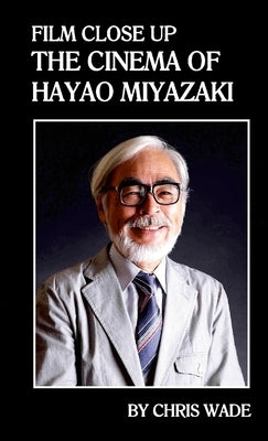 Film Close Up: The Cinema of Hayao Miyazaki by Wade, Chris