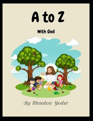 A to Z with God: Lessons and Blessings Homeschool by Yoder, Meadow