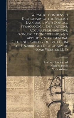 Webster's Condensed Dictionary of the English Language, With Copious Etymological Derivations, Accurate Definitions, Pronunciation, Spelling, and Appe by Webster, Noah 1758-1843