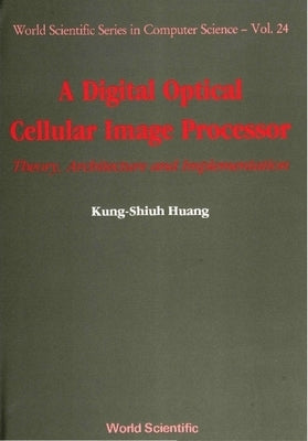 Digital Optical Cellular Image Processor, A: Theory, Architecture and Implementation by Huang, John Kung-Shiuh