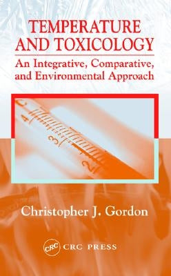 Temperature and Toxicology: An Integrative, Comparative, and Environmental Approach by Gordon, Christopher J.