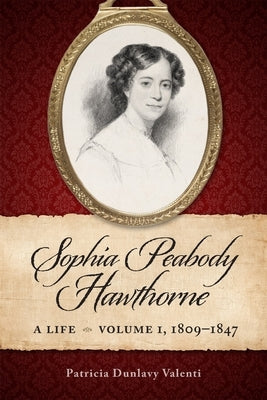 Sophia Peabody Hawthorne: A Life, Volume 1, 1809-1847 by Valenti, Patricia Dunlavy