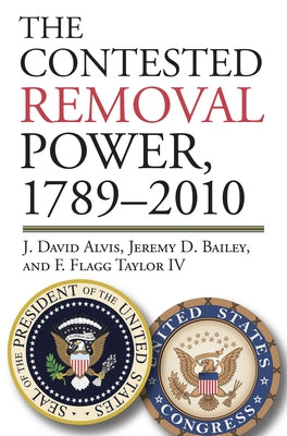 The Contested Removal Power, 1789-2010 by Alvis, J. David