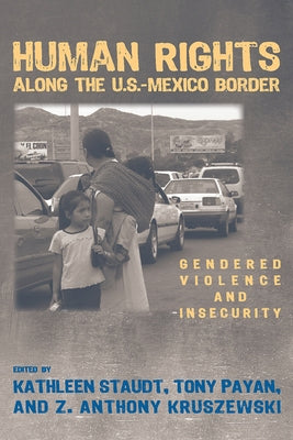 Human Rights Along the U.S.-Mexico Border: Gendered Violence and Insecurity by Staudt, Kathleen