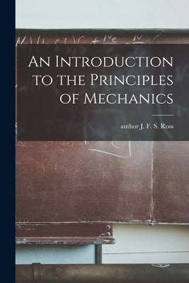 An Introduction to the Principles of Mechanics by Ross, J. F. S. Author