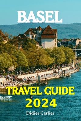 Basel Tour Book 2024: Dive into Basel's Lively Neighborhoods, go on Exciting Day Trips to the Beautiful Alps, and Discover the Heart of Swit by Carlier, Didier