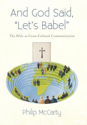 And God Said, Let's Babel: The Bible as Cross-Cultural Communication by McCarty, Philip