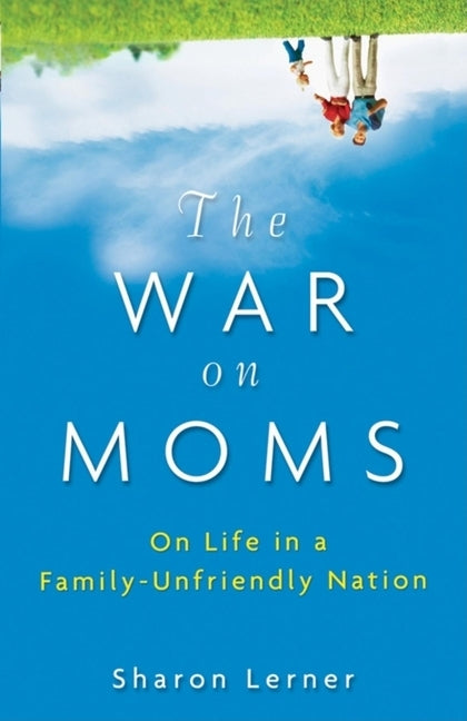 The War on Moms: On Life in a Family-Unfriendly Nation by Lerner, Sharon