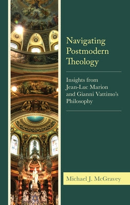 Navigating Postmodern Theology: Insights from Jean-Luc Marion and Gianni Vattimo's Philosophy by McGravey, Michael J.