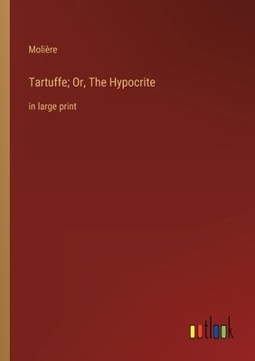 Tartuffe; Or, The Hypocrite: in large print by Molière