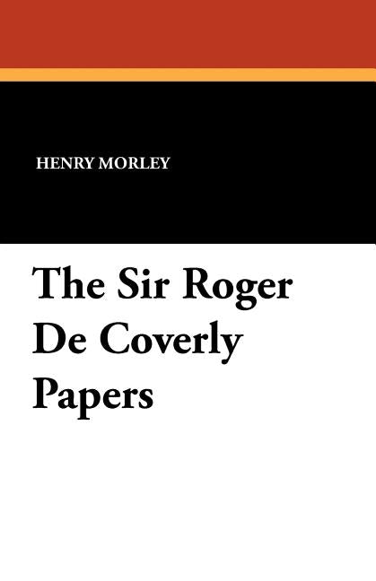 The Sir Roger De Coverly Papers by Morley, Henry