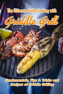 The Ultimate Guide Cooking with Griddle Grill: Fundamentals, Tips & Tricks and Recipes of Griddle Grilling: Outdoor Gas Griddle Grill Cookbook by Jones, Devera