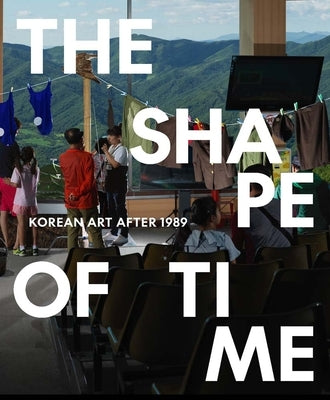The Shape of Time: Korean Art After 1989 by Agro, Elisabeth R.