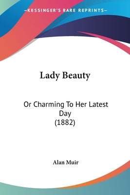 Lady Beauty: Or Charming To Her Latest Day (1882) by Muir, Alan