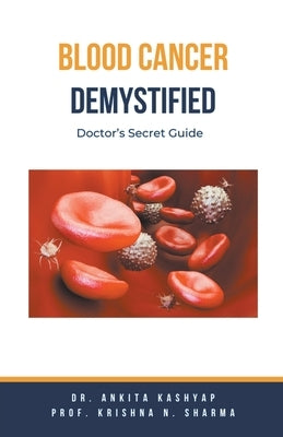 Blood Cancer Demystified: Doctor's Secret Guide by Kashyap, Ankita