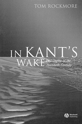 In Kant's Wake: Philosophy in the Twentieth Century by Rockmore, Tom