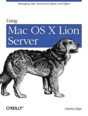 Using Mac OS X Lion Server: Managing Mac Services at Home and Office by Edge, Charles