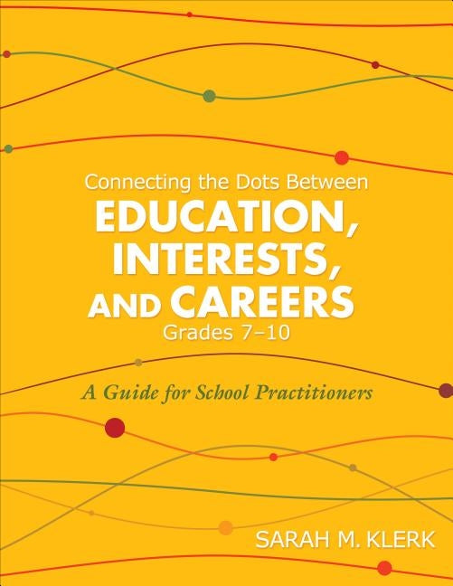 Connecting the Dots Between Education, Interests and Careers, Grades 7-10: A Guide for School Practitioners. Sarah Klerk by Klerk, Sarah M.