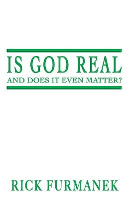 Is God Real and Does It Even Matter? by Furmanek, Rick