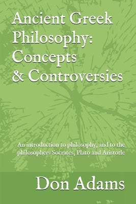 Ancient Greek Philosophy: Concepts and Controversies: An introduction to philosophy, and especially to the philosophers Socrates, Plato and Aris by Adams, Don