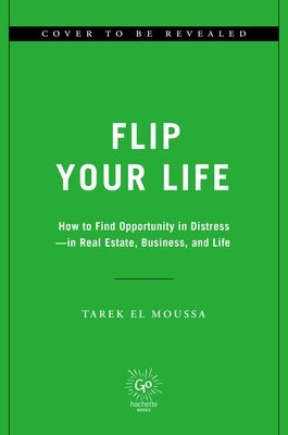 Flip Your Life: How to Find Opportunity in Distress--In Real Estate, Business, and Life by El Moussa, Tarek