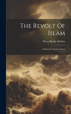 The Revolt Of Islam: A Poem In Twelve Cantos by Shelley, Percy Bysshe