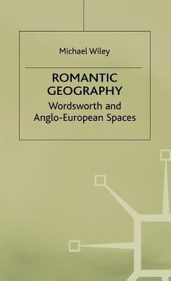 Romantic Geography: Wordsworth and Anglo-European Spaces by Wiley, M.