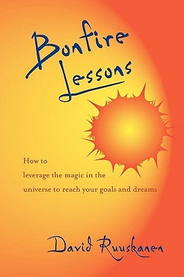 Bonfire Lessons: How to Leverage the Magic in the Universe to Reach Your Goals and Dreams by Ruuskanen, David