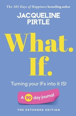 What. If. - Turning your IFs into it IS: A 90 day journal - The Extended Edition by Pirtle, Jacqueline