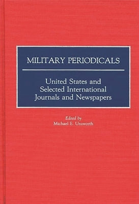 Military Periodicals: United States and Selected International Journals and Newspapers by Unsworth, Michael