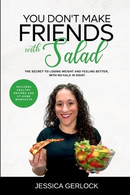 You Don't Make Friends with Salad: The Secret to Losing Weight and Feeling Better, with No Kale in Sight by Gerlock, Jessica