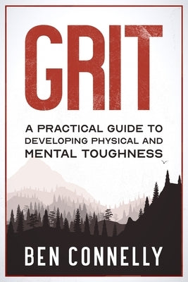 Grit: A Practical Guide to Developing Physical and Mental Toughness by Connelly, Ben B.