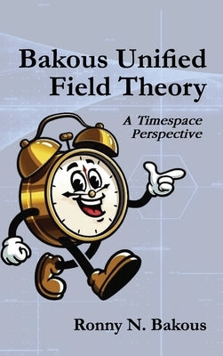 Bakous Unified Field Theory: A Timespace Perspective by N. Bakous, Ronny