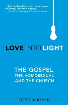 Love into Light: The Gospel, the Homosexual and the Church by Hubbard, Peter