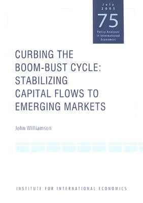 Curbing the Boom-Bust Cycle: Stabilizing Capital Flows to Emerging Markets by Williamson, John