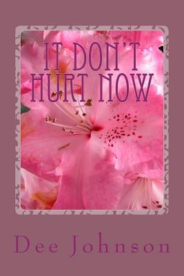 It Don't Hurt Now: It took all that to get to this. by Johnson, Dee