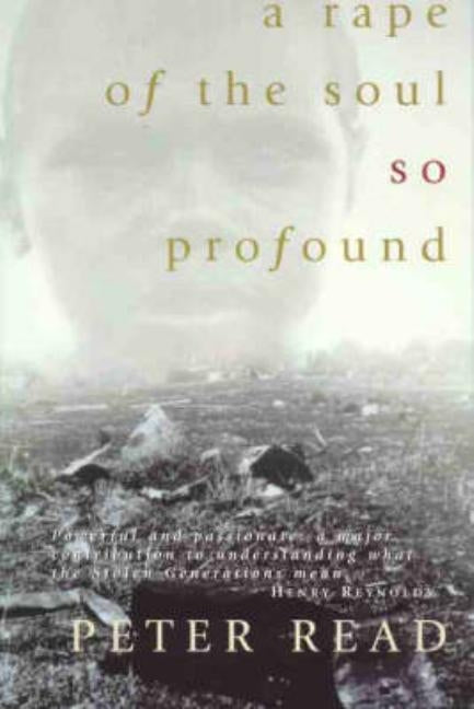 A Rape of the Soul So Profound: The Return of the Stolen Generation by Read, Peter