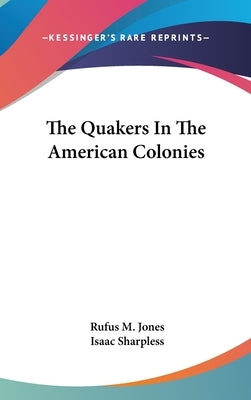 The Quakers In The American Colonies by Jones, Rufus M.