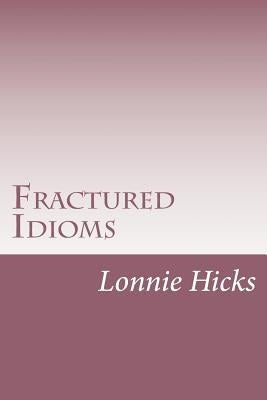 Fractured Idioms by Hicks, Lonnie