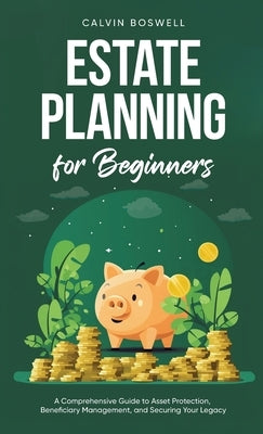 Estate Planning for Beginners: A Comprehensive Guide to Asset Protection, Beneficiary Management, and Securing Your Legacy by Boswell, Calvin