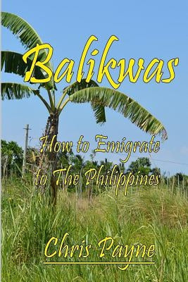 Balikwas: How to Emigrate to The Philippines by Payne, Chris