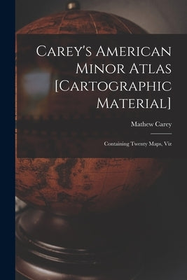 Carey's American Minor Atlas [cartographic Material]: Containing Twenty Maps, Viz by Carey, Mathew 1760-1839