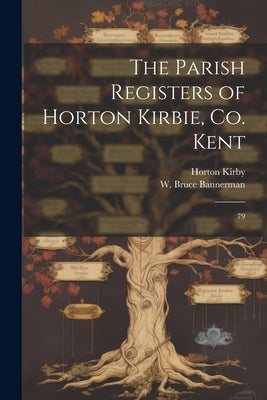 The Parish Registers of Horton Kirbie, Co. Kent: 79 by Kirby, Horton